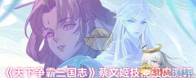 《天下争霸三国志》中蔡文姬技能强度详细测评
