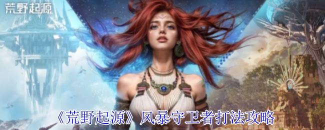 《荒野起源》中风暴守卫者的打法攻略