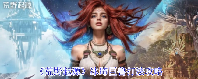 《荒野起源》冰蹄巨兽的打法攻略