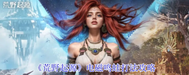 《荒野起源》中电磁鸣蛙的打法攻略