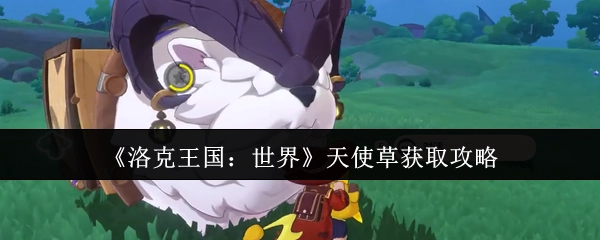 《洛克王国：世界》里天使草的获取攻略