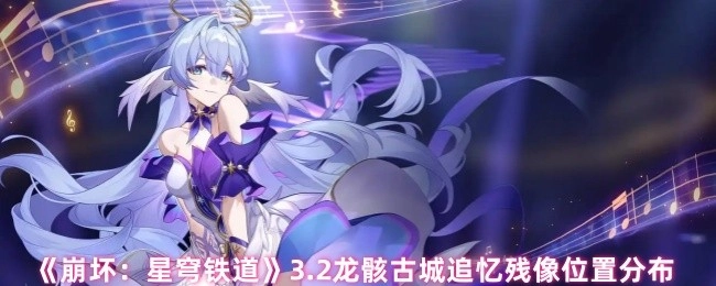 《崩坏：星穹铁道》3.2版本龙骸古城追忆残像的位置分布情况