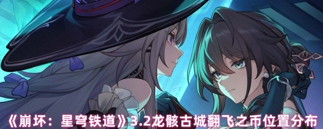 《崩坏：星穹铁道》3.2版本龙骸古城中翻飞之币的位置分布情况