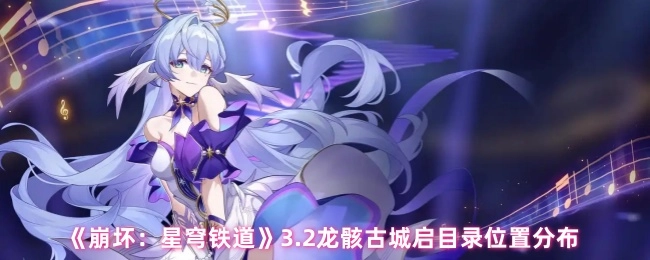 《崩坏：星穹铁道》3.2版本龙骸古城启目录的位置分布情况
