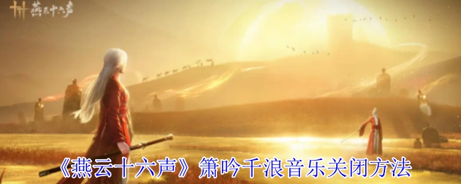 如何关闭《燕云十六声》中箫吟千浪的音乐