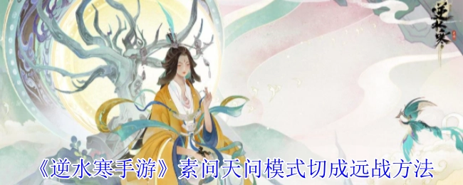 《逆水寒手游》素问天问模式切换至远战的办法