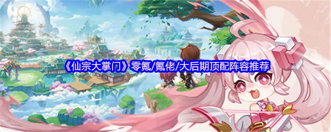 《仙宗大掌门》零氪、氪佬以及大后期顶配阵容推荐