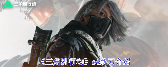 《三角洲行动》S4全新刀具介绍