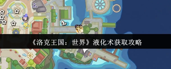 《洛克王国：世界》中液化术的获取攻略