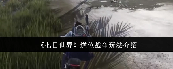 《七日世界》之逆位战争玩法详细介绍