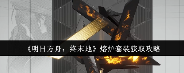 《明日方舟：终末地》熔炉套装入手攻略