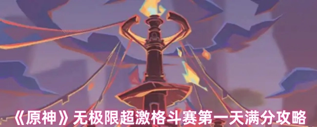 《原神》无极限超燃格斗赛首日满分指南