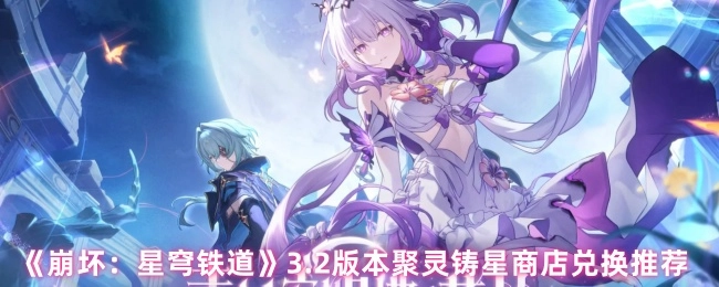 《崩坏：星穹铁道》3.2版本聚灵铸星商店兑换指南