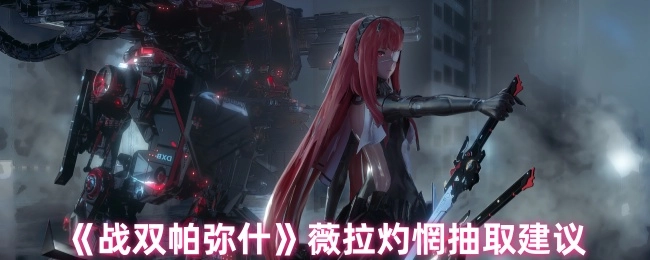 《战双帕弥什》薇拉灼惘抽取攻略建议