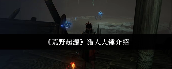 关于《荒野起源》中猎人大锤的介绍