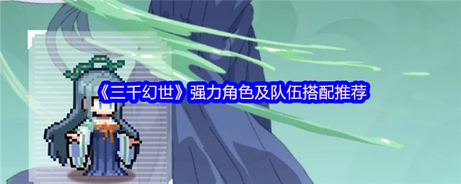 《三千幻世》强势角色与队伍搭配攻略分享
