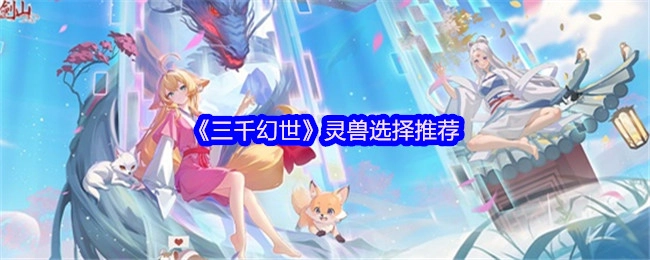 《三千幻世》中灵兽挑选的推荐