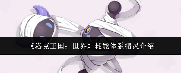 《洛克王国：世界》中耗能体系的精灵相关介绍
