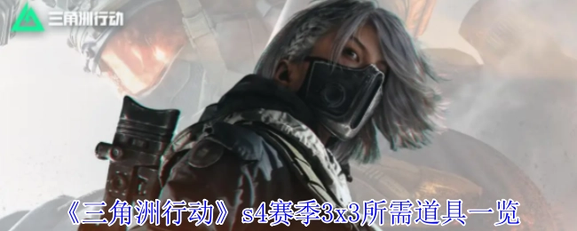 快来看看《三角洲行动》s4赛季3x3都需要哪些道具
