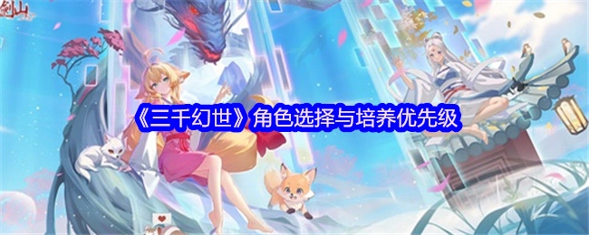 《三千幻世》角色挑选及培养的优先顺序