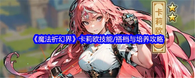 《魔法祈幻界》卡莉欧的技能、搭档及培养攻略