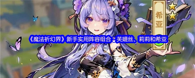 《魔法祈幻界》新手适用的阵容搭配：芙媞丝、莉莉与希亚