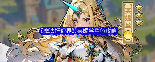 《魔法祈幻界》芙媞丝角色游玩指南