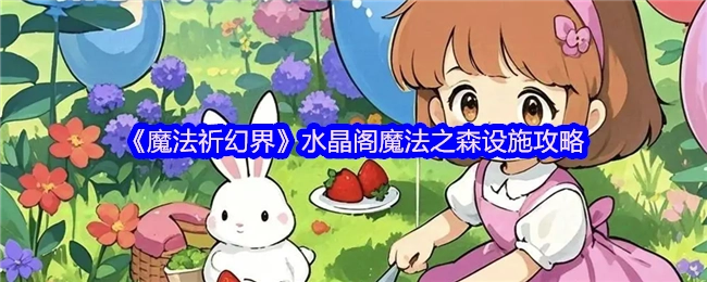 《魔法祈幻界》中水晶阁魔法之森设施的攻略