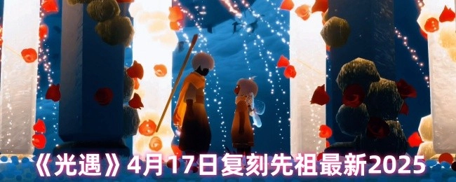 《光遇》2025年4月17日复刻先祖最新消息