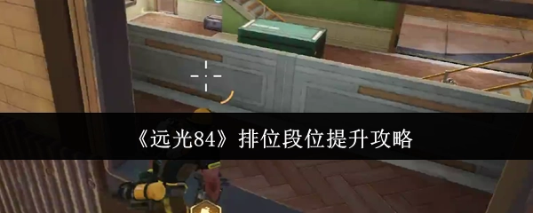 《远光84》排位段位晋升攻略