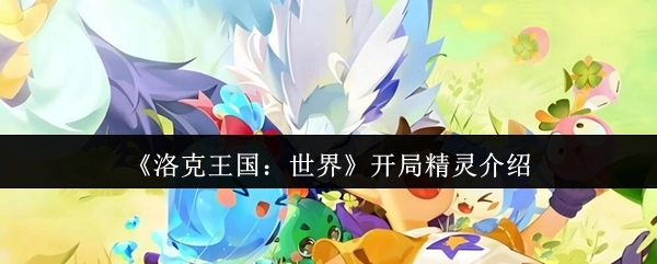 《洛克王国：世界》初始精灵讲解