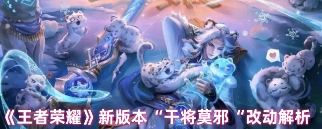 《王者荣耀》“干将莫邪”新版本改动详细解析