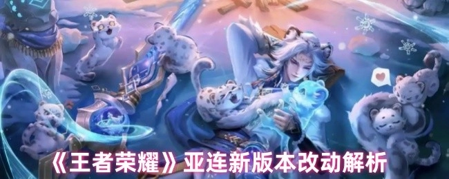 《王者荣耀》亚连在新版本中的改动详细解析