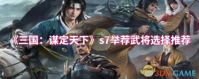 《三国：谋定天下》s7武将举荐选择攻略推荐