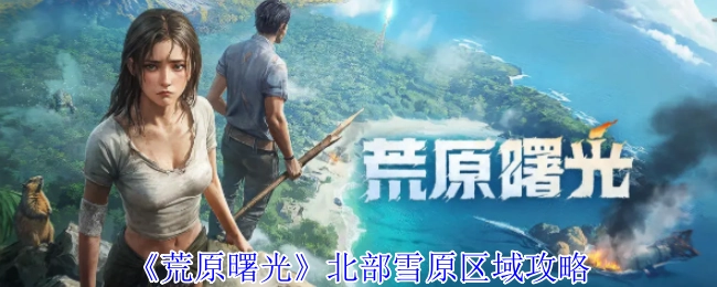 《荒原曙光》之北部雪原区域攻略指南