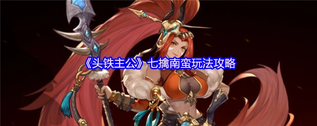 《头铁主公》七擒南蛮玩法的详细攻略
