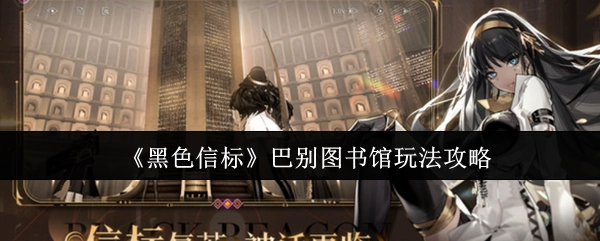《黑色信标》中巴别图书馆的玩法攻略