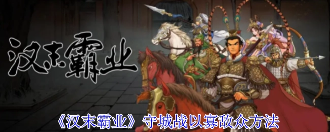 《汉末霸业》中以少胜多的守城战方法