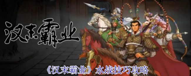 《汉末霸业》水战攻略技巧