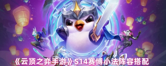 《云顶之弈手游》S14赛博小法的阵容组合搭配
