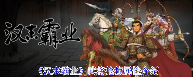 《汉末霸业》关于武将抢掠属性的讲解