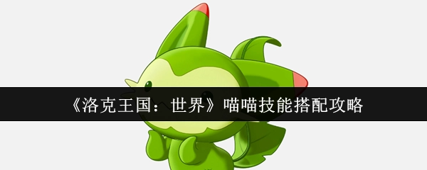 《洛克王国：世界》中喵喵技能的搭配攻略