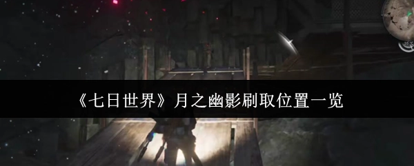 《七日世界》月之幽影获取地点汇总