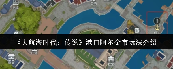《大航海时代：传说》中阿尔金市港口的玩法讲解