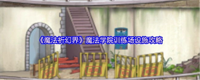 《魔法祈幻界》魔法学院训练场设施指南