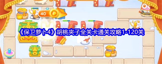 《保卫萝卜4》胡桃夹子1-120关全关卡通关攻略