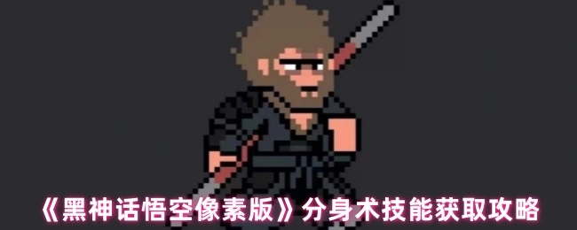 《黑神话悟空像素版》中分身术技能的获取攻略