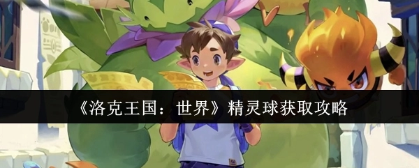 《洛克王国：世界》里精灵球的获取攻略