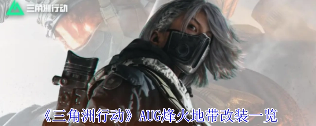 《三角洲行动》AUG烽火地带改装情况全览