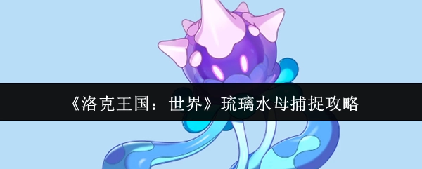 《洛克王国：世界》中琉璃水母的捕捉攻略